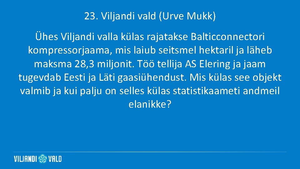 23. Viljandi vald (Urve Mukk) Ühes Viljandi valla külas rajatakse Balticconnectori kompressorjaama, mis laiub