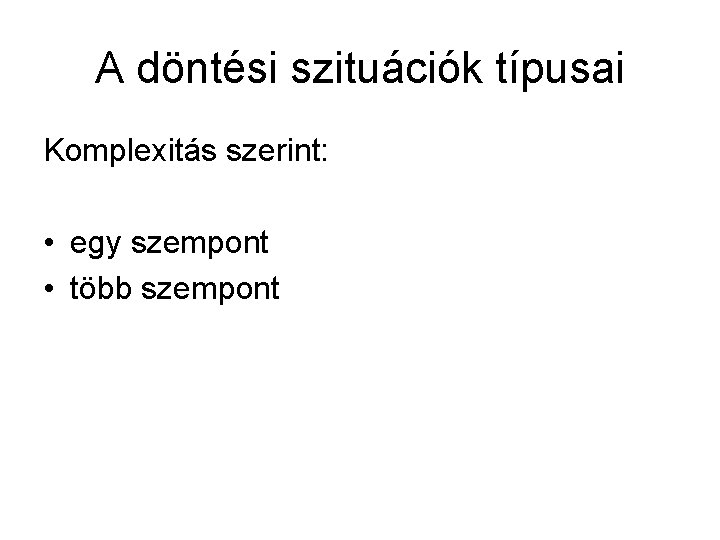 A döntési szituációk típusai Komplexitás szerint: • egy szempont • több szempont 