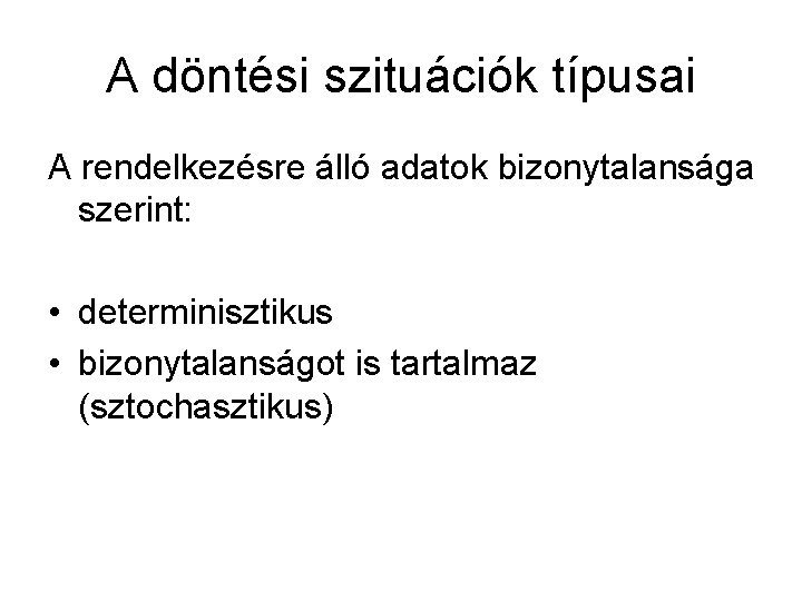 A döntési szituációk típusai A rendelkezésre álló adatok bizonytalansága szerint: • determinisztikus • bizonytalanságot