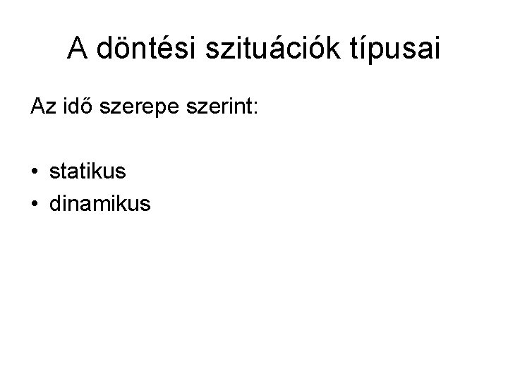 A döntési szituációk típusai Az idő szerepe szerint: • statikus • dinamikus 