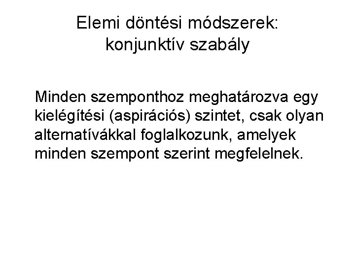 Elemi döntési módszerek: konjunktív szabály Minden szemponthoz meghatározva egy kielégítési (aspirációs) szintet, csak olyan