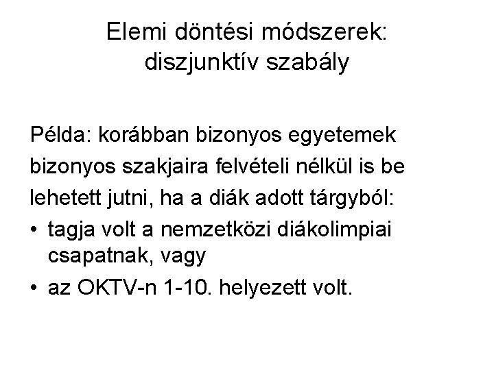 Elemi döntési módszerek: diszjunktív szabály Példa: korábban bizonyos egyetemek bizonyos szakjaira felvételi nélkül is