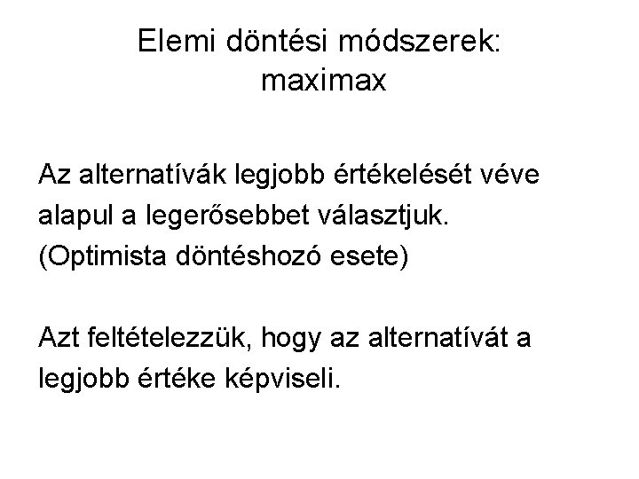 Elemi döntési módszerek: maximax Az alternatívák legjobb értékelését véve alapul a legerősebbet választjuk. (Optimista