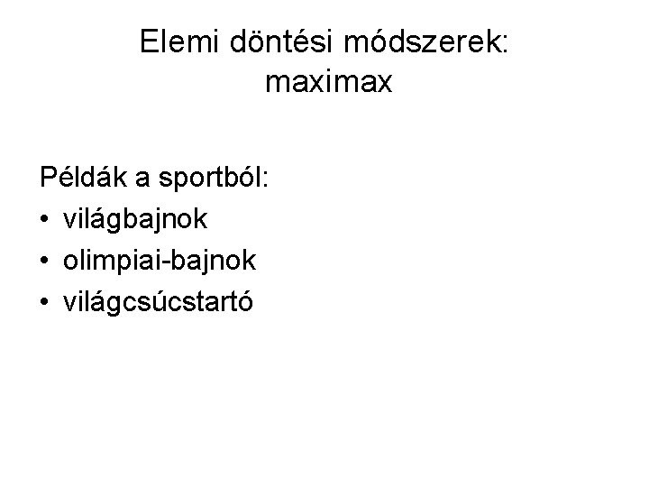 Elemi döntési módszerek: maximax Példák a sportból: • világbajnok • olimpiai-bajnok • világcsúcstartó 