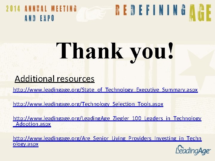 Thank you! Additional resources http: //www. leadingage. org/State_of_Technology_Executive_Summary. aspx http: //www. leadingage. org/Technology_Selection_Tools. aspx