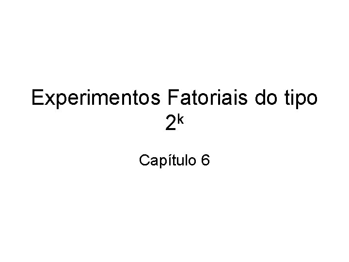 Experimentos Fatoriais do tipo k 2 Capítulo 6 