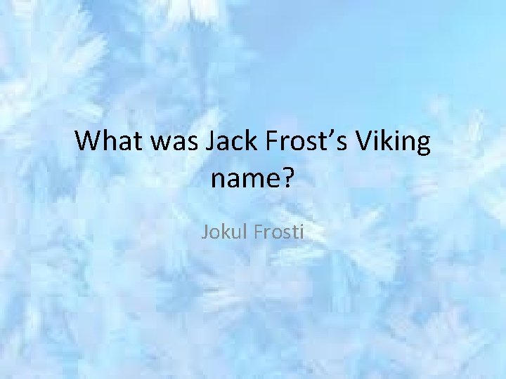 What was Jack Frost’s Viking name? Jokul Frosti 