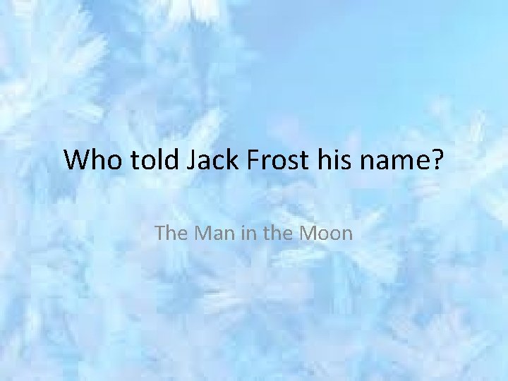 Who told Jack Frost his name? The Man in the Moon 