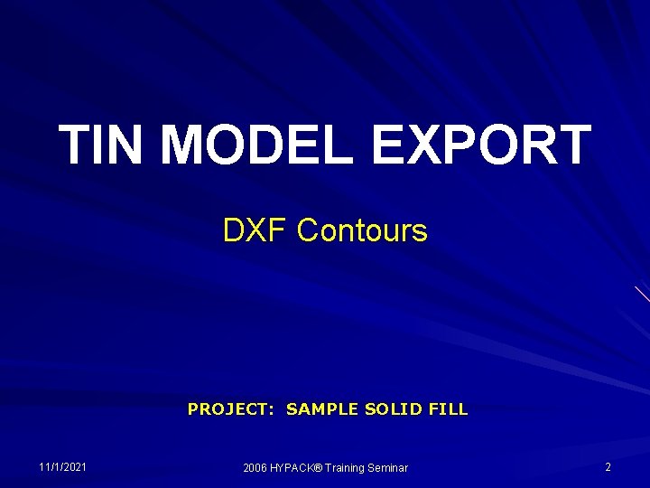 TIN MODEL EXPORT DXF Contours PROJECT: SAMPLE SOLID FILL 11/1/2021 2006 HYPACK® Training Seminar