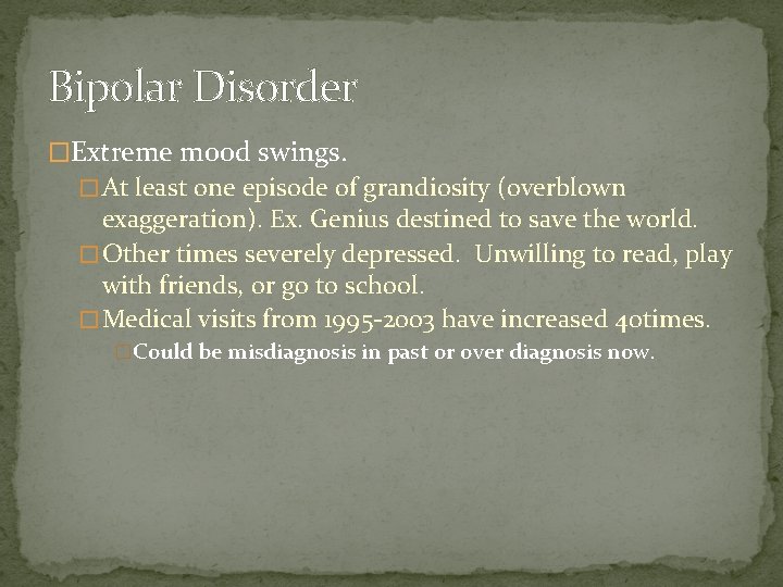 Bipolar Disorder �Extreme mood swings. � At least one episode of grandiosity (overblown exaggeration).