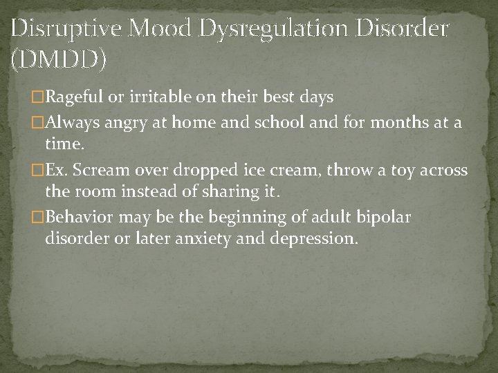 Disruptive Mood Dysregulation Disorder (DMDD) �Rageful or irritable on their best days �Always angry