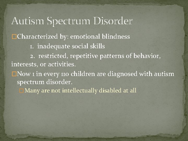 Autism Spectrum Disorder �Characterized by: emotional blindness 1. inadequate social skills 2. restricted, repetitive