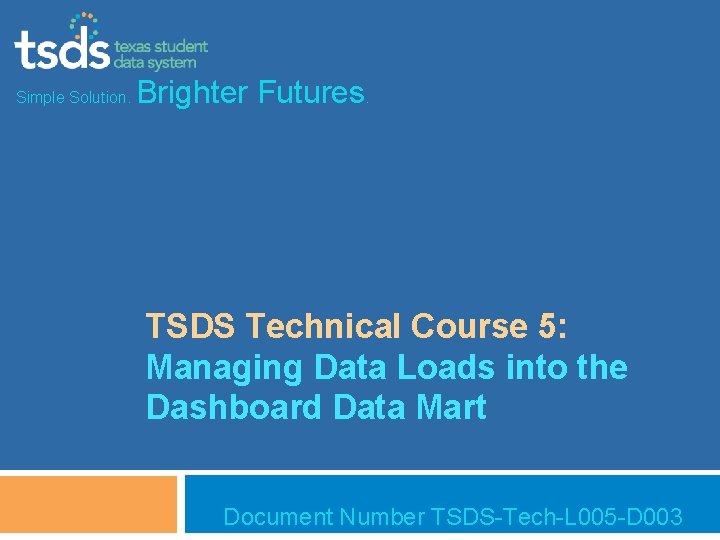 Simple Solution. Brighter Futures. TSDS Technical Course 5: Managing Data Loads into the Dashboard