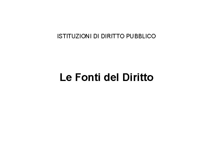 ISTITUZIONI DI DIRITTO PUBBLICO Le Fonti del Diritto 