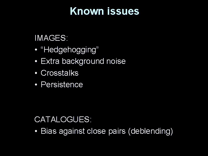 Known issues IMAGES: • “Hedgehogging” • Extra background noise • Crosstalks • Persistence CATALOGUES: