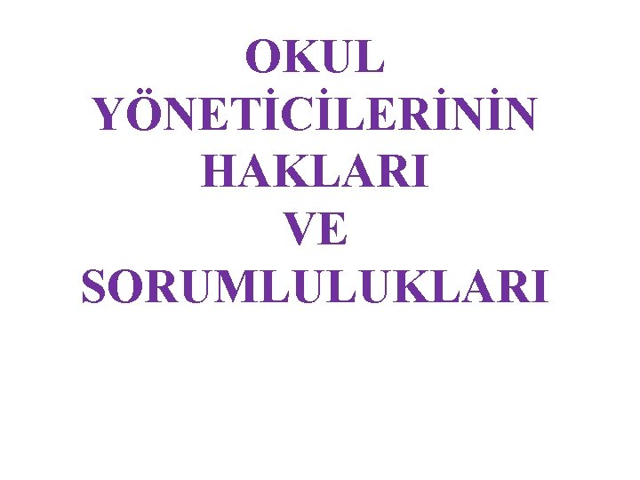 OKUL YÖNETİCİLERİNİN HAKLARI VE SORUMLULUKLARI 