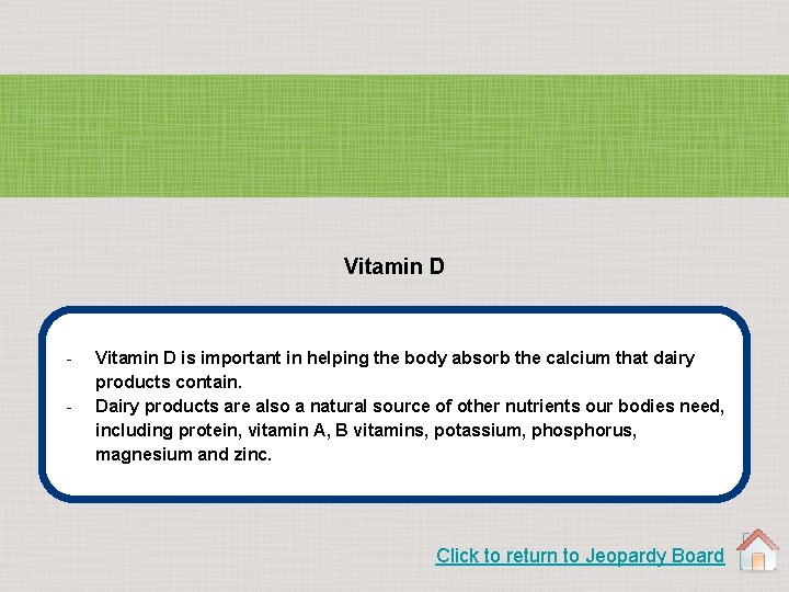 Vitamin D - Vitamin D is important in helping the body absorb the calcium