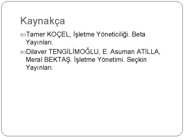 Kaynakça Tamer KOÇEL, İşletme Yöneticiliği. Beta Yayınları. Dilaver TENGİLİMOĞLU, E. Asuman ATİLLA, Meral BEKTAŞ.