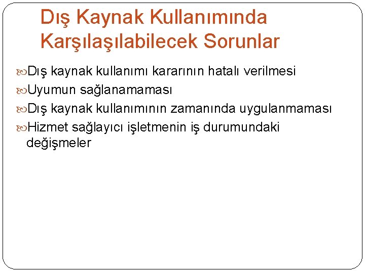 Dış Kaynak Kullanımında Karşılabilecek Sorunlar Dış kaynak kullanımı kararının hatalı verilmesi Uyumun sağlanamaması Dış