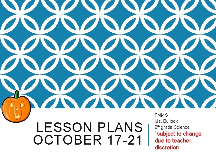 LESSON PLANS OCTOBER 17 -21 FMMS Ms. Bullock 8 th grade Science *subject to