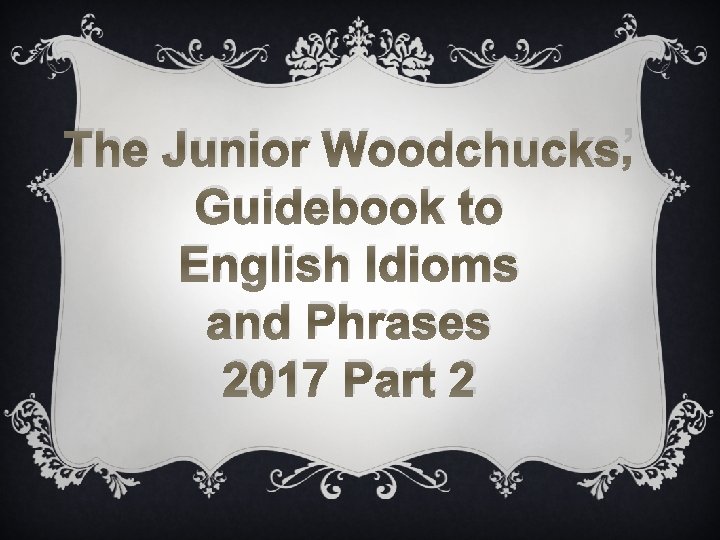 The Junior Woodchucks’ Guidebook to English Idioms and Phrases 2017 Part 2 