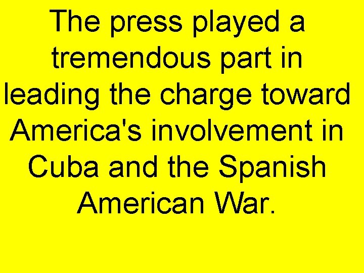 The press played a tremendous part in leading the charge toward America's involvement in