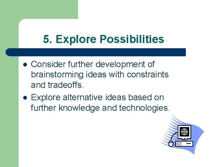 5. Explore Possibilities l l Consider further development of brainstorming ideas with constraints and