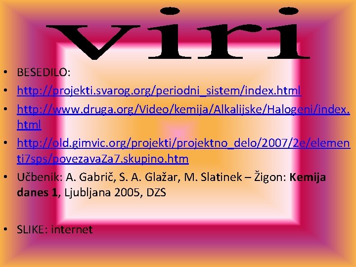  • BESEDILO: • http: //projekti. svarog. org/periodni_sistem/index. html • http: //www. druga. org/Video/kemija/Alkalijske/Halogeni/index.