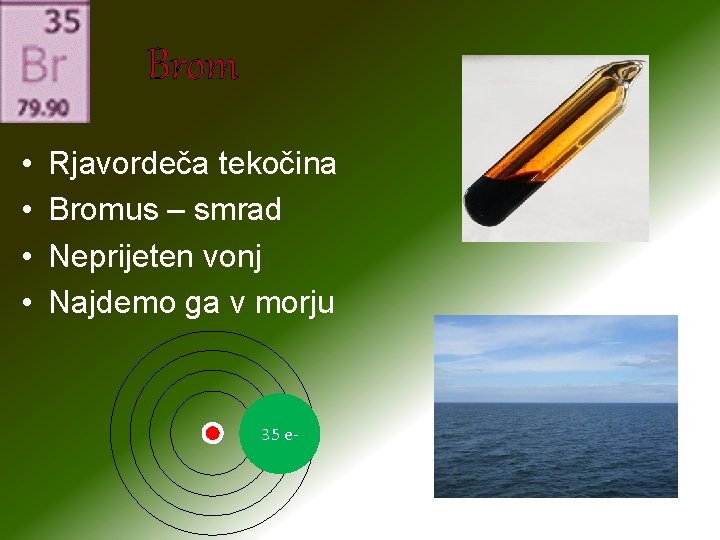 Brom • • Rjavordeča tekočina Bromus – smrad Neprijeten vonj Najdemo ga v morju