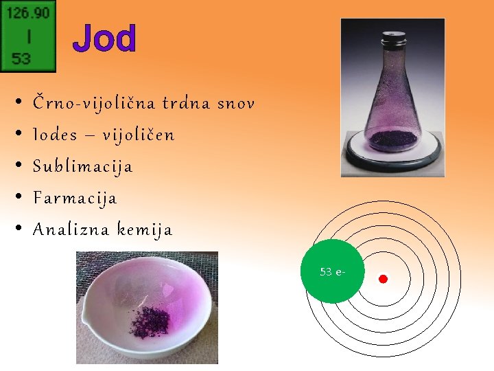 Jod • • • Črno-vijolična trdna snov Iodes – vijoličen Sublimacija Farmacija Analizna kemija