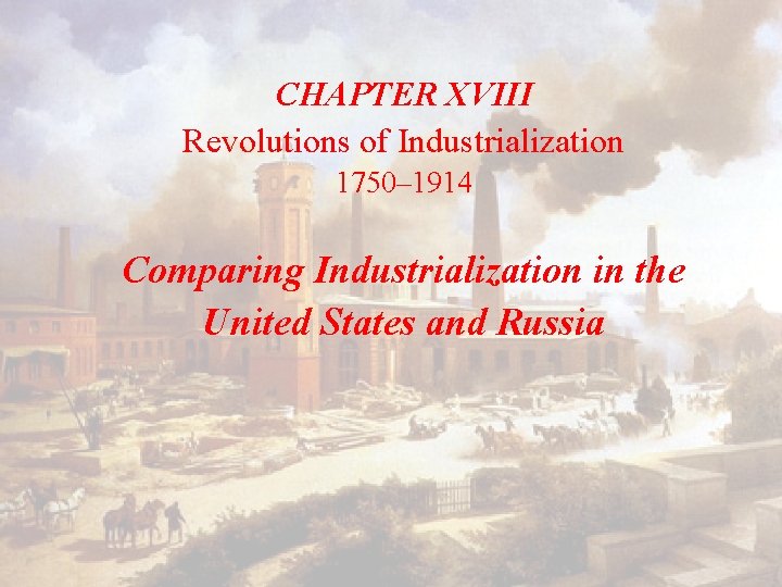 CHAPTER XVIII Revolutions of Industrialization 1750– 1914 Comparing Industrialization in the United States and