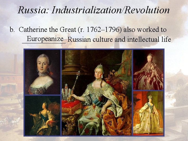 Russia: Industrialization/Revolution b. Catherine the Great (r. 1762– 1796) also worked to Europeanize Russian