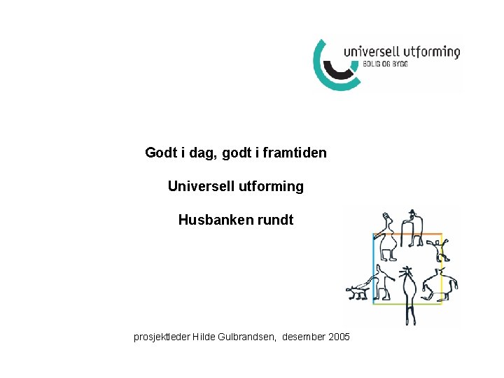 Godt i dag, godt i framtiden Universell utforming Husbanken rundt prosjektleder Hilde Gulbrandsen, desember