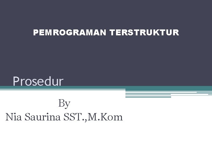 PEMROGRAMAN TERSTRUKTUR Prosedur By Nia Saurina SST. , M. Kom 