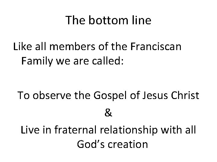 The bottom line Like all members of the Franciscan Family we are called: To