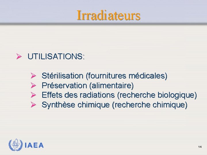 Irradiateurs Ø UTILISATIONS: Ø Ø IAEA Stérilisation (fournitures médicales) Préservation (alimentaire) Effets des radiations