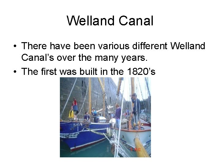 Welland Canal • There have been various different Welland Canal’s over the many years.