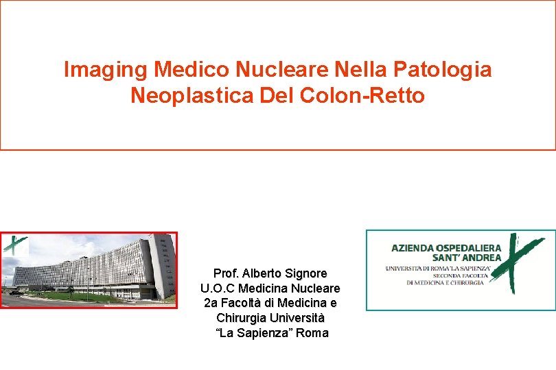 Imaging Medico Nucleare Nella Patologia Neoplastica Del Colon-Retto Prof. Alberto Signore U. O. C