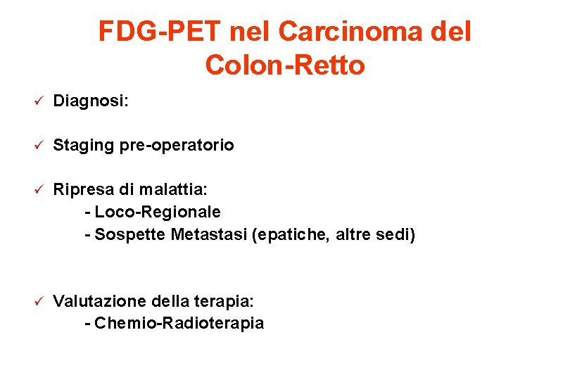 FDG-PET nel Carcinoma del Colon-Retto ü Diagnosi: ü Staging pre-operatorio ü Ripresa di malattia: