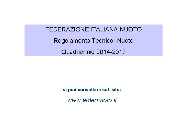 FEDERAZIONE ITALIANA NUOTO Regolamento Tecnico -Nuoto Quadriennio 2014 -2017 si può consultare sul sito: