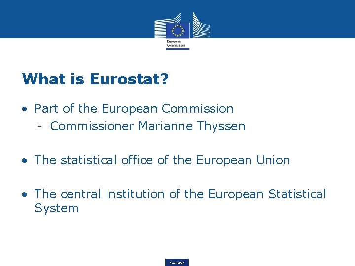 What is Eurostat? • Part of the European Commission - Commissioner Marianne Thyssen •