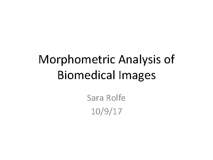 Morphometric Analysis of Biomedical Images Sara Rolfe 10/9/17 