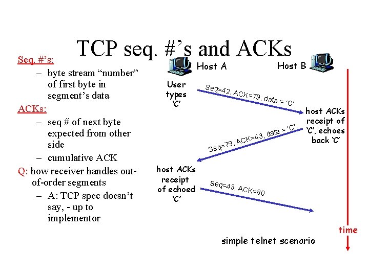 TCP seq. #’s and ACKs Seq. #’s: – byte stream “number” of first byte