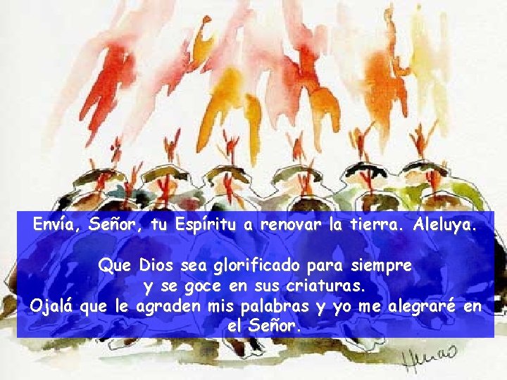 Envía, Señor, tu Espíritu a renovar la tierra. Aleluya. Que Dios sea glorificado para