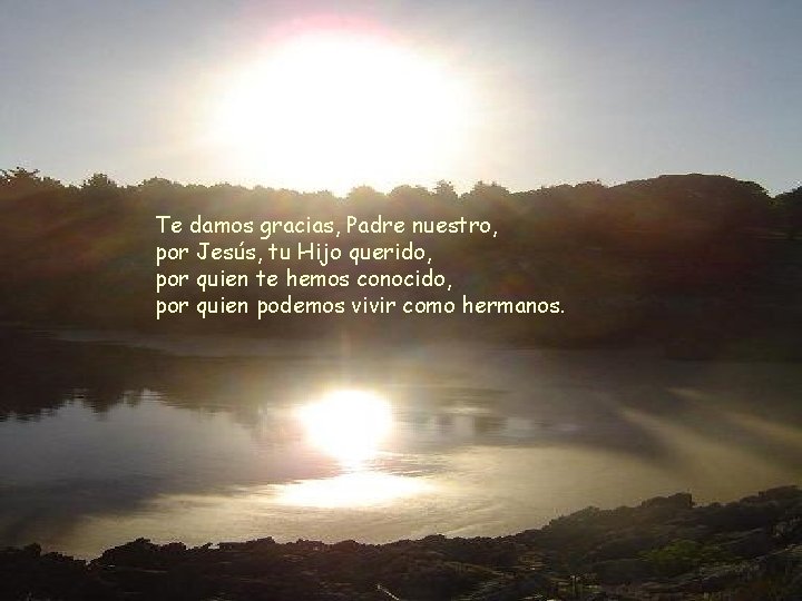 Te damos gracias, Padre nuestro, por Jesús, tu Hijo querido, por quien te hemos