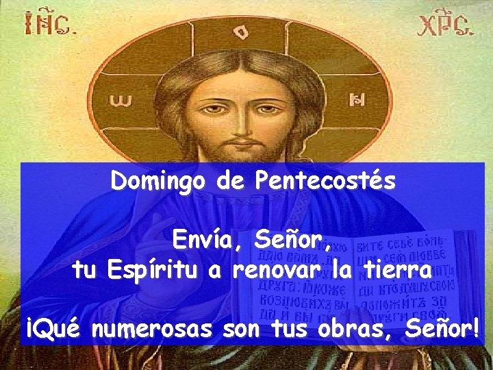 Domingo de Pentecostés Envía, Señor, tu Espíritu a renovar la tierra ¡Qué numerosas son