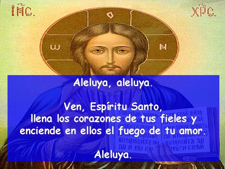 Aleluya, aleluya. Ven, Espíritu Santo, llena los corazones de tus fieles y enciende en