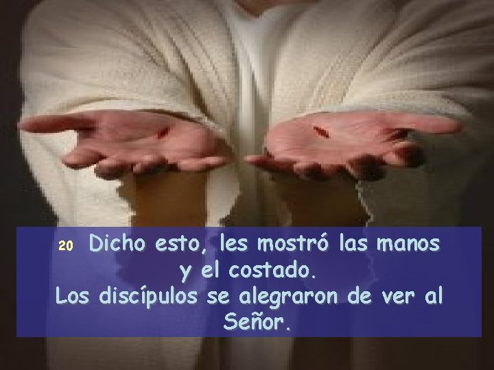 Dicho esto, les mostró las manos y el costado. Los discípulos se alegraron de