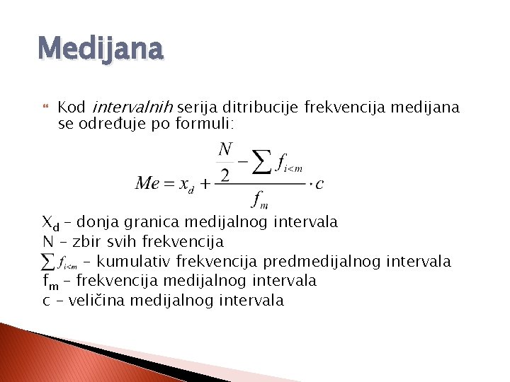 Medijana Kod intervalnih serija ditribucije frekvencija medijana se određuje po formuli: Xd – donja