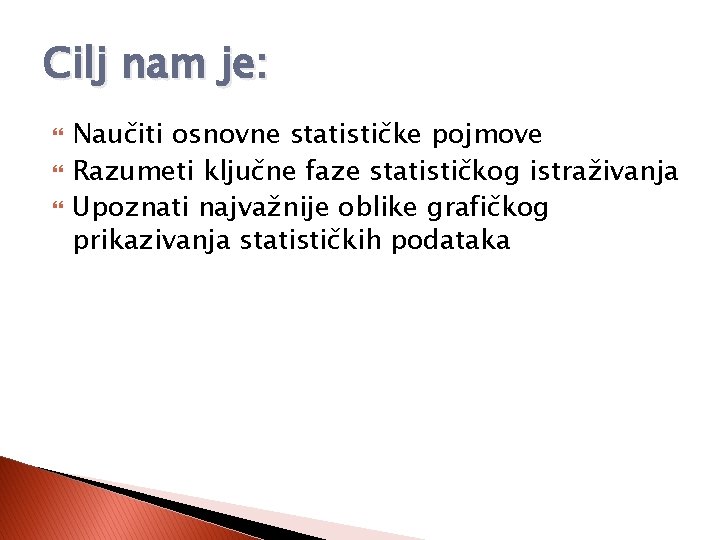 Cilj nam je: Naučiti osnovne statističke pojmove Razumeti ključne faze statističkog istraživanja Upoznati najvažnije